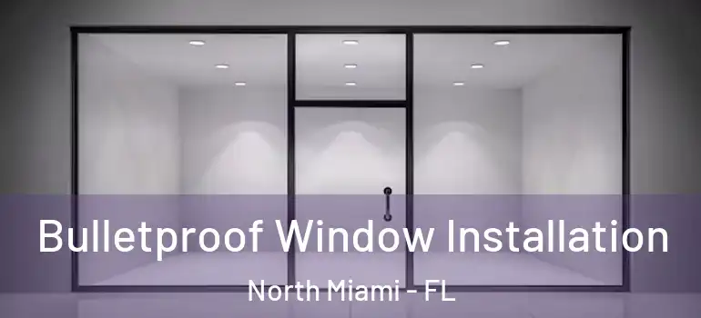  Bulletproof Window Installation North Miami - FL
