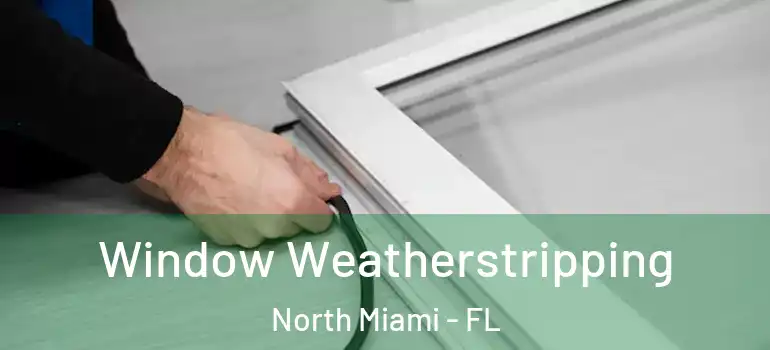  Window Weatherstripping North Miami - FL